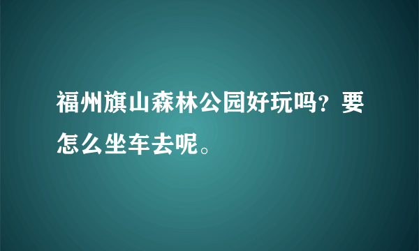 福州旗山森林公园好玩吗？要怎么坐车去呢。