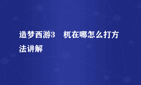 造梦西游3梼杌在哪怎么打方法讲解