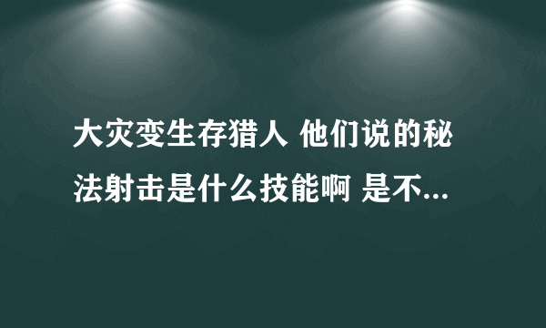 大灾变生存猎人 他们说的秘法射击是什么技能啊 是不是就是奥术射击啊 ！！！！