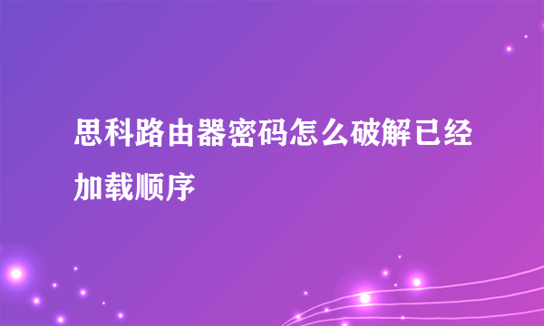 思科路由器密码怎么破解已经加载顺序