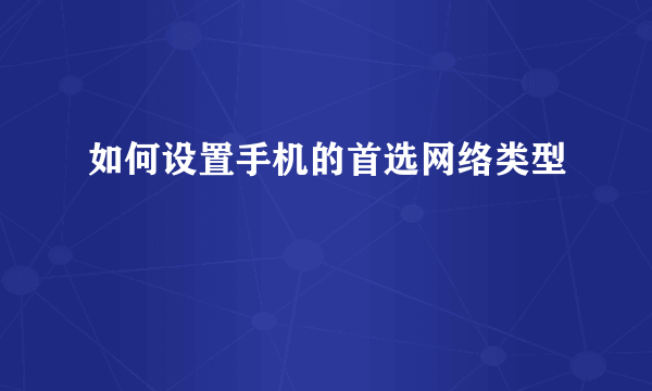 如何设置手机的首选网络类型