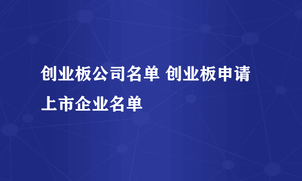 创业板公司名单 创业板申请上市企业名单