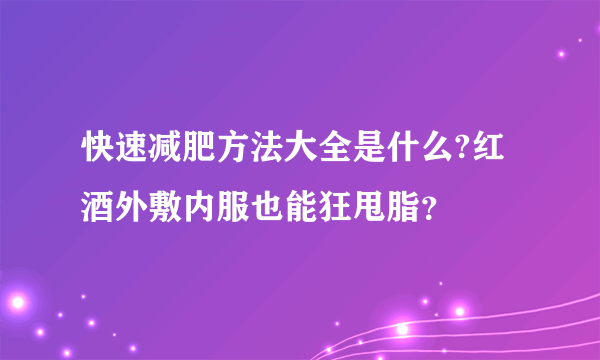 快速减肥方法大全是什么?红酒外敷内服也能狂甩脂？