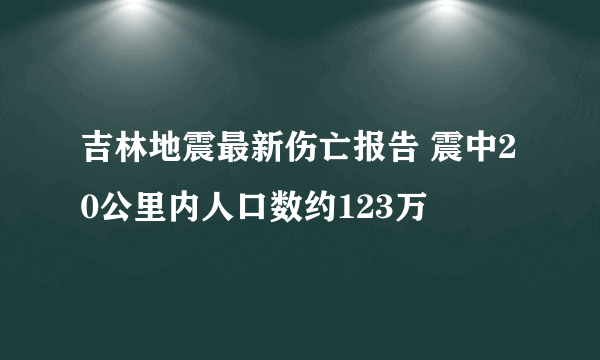 吉林地震最新伤亡报告 震中20公里内人口数约123万