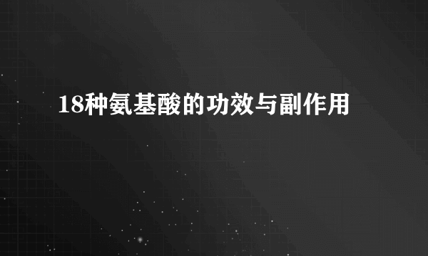 18种氨基酸的功效与副作用