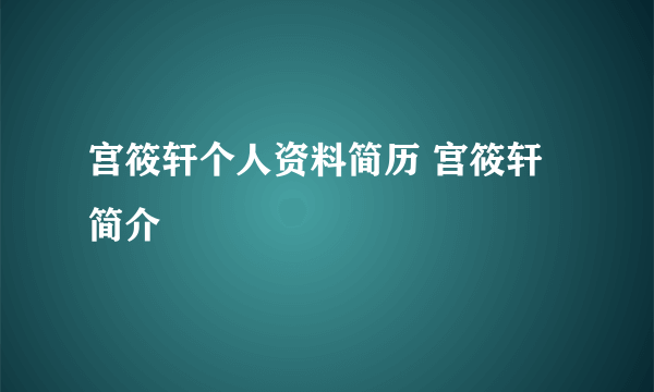 宫筱轩个人资料简历 宫筱轩简介