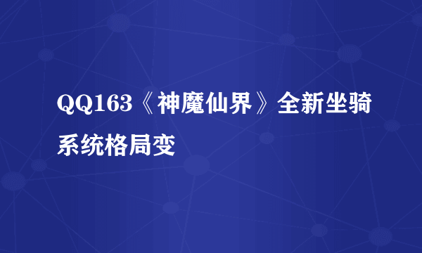 QQ163《神魔仙界》全新坐骑系统格局变