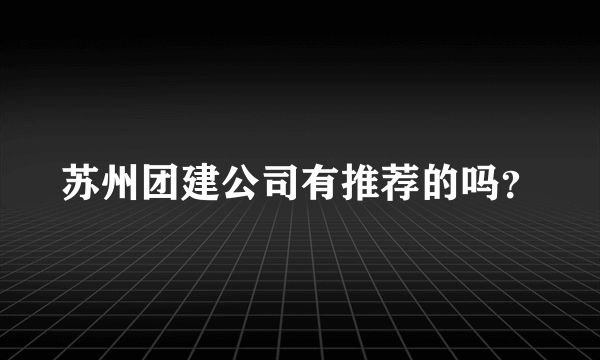 苏州团建公司有推荐的吗？