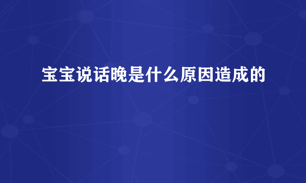 宝宝说话晚是什么原因造成的