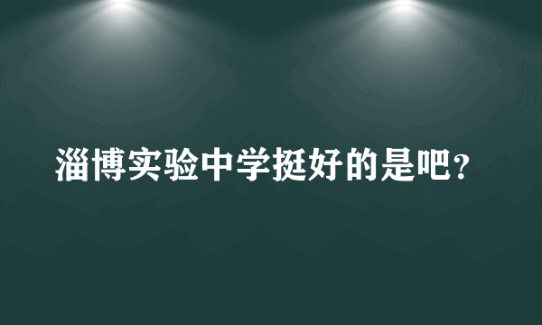 淄博实验中学挺好的是吧？