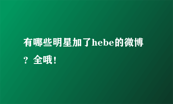 有哪些明星加了hebe的微博？全哦！