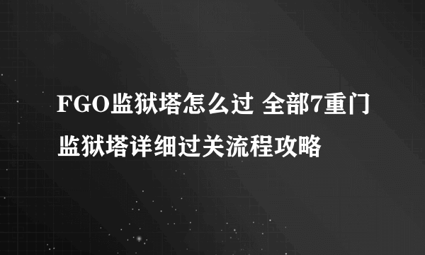 FGO监狱塔怎么过 全部7重门监狱塔详细过关流程攻略