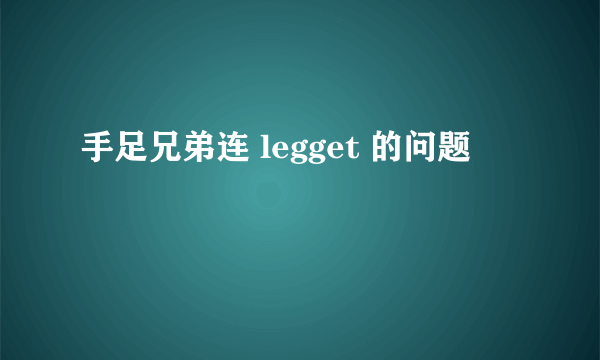 手足兄弟连 legget 的问题