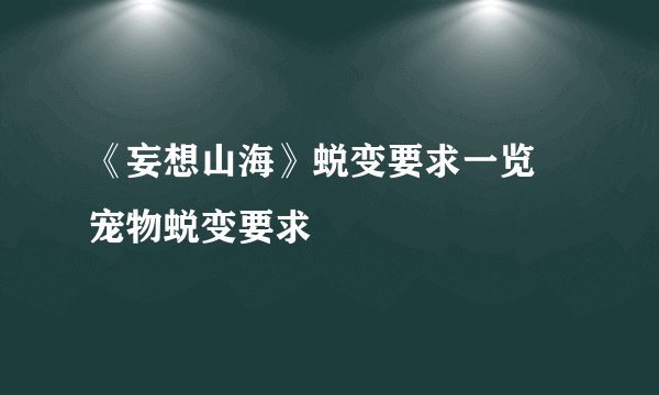 《妄想山海》蜕变要求一览 宠物蜕变要求