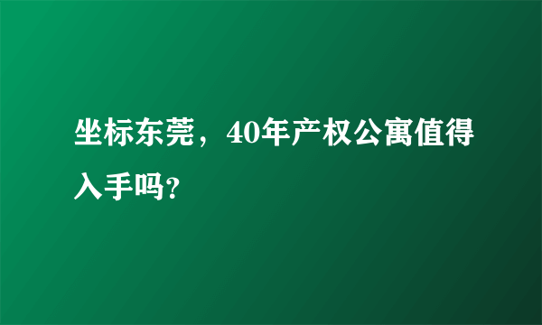 坐标东莞，40年产权公寓值得入手吗？