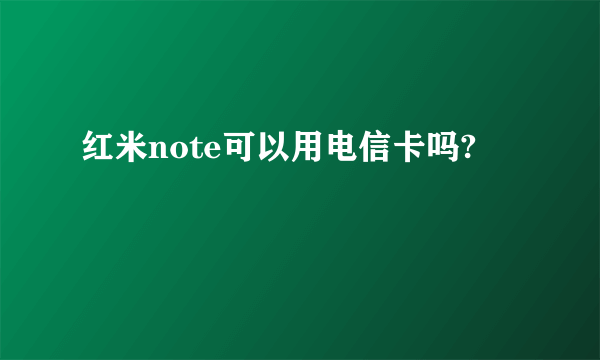 红米note可以用电信卡吗?