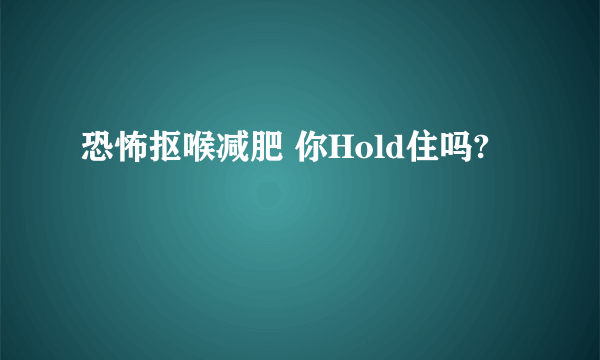 恐怖抠喉减肥 你Hold住吗?