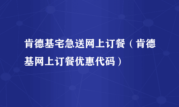 肯德基宅急送网上订餐（肯德基网上订餐优惠代码）