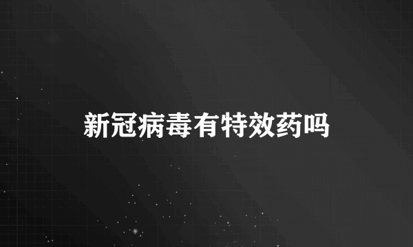 新冠病毒有特效药吗