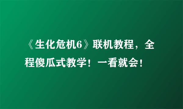 《生化危机6》联机教程，全程傻瓜式教学！一看就会！