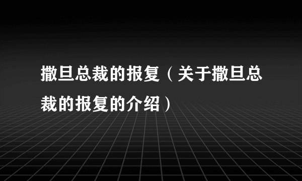 撒旦总裁的报复（关于撒旦总裁的报复的介绍）