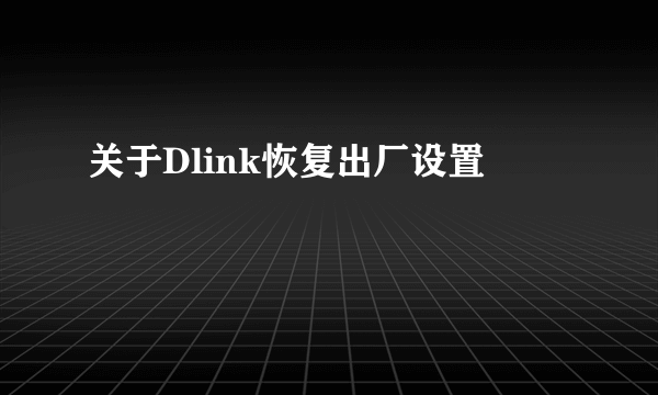 关于Dlink恢复出厂设置