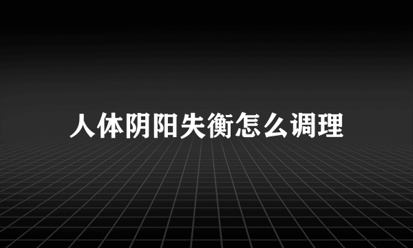 人体阴阳失衡怎么调理