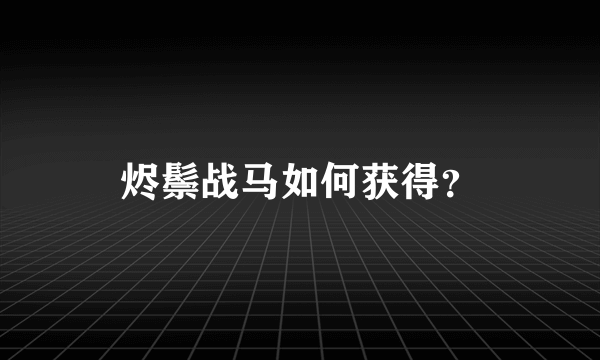 烬鬃战马如何获得？