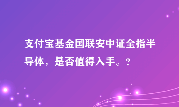 支付宝基金国联安中证全指半导体，是否值得入手。？