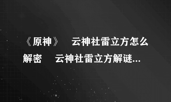 《原神》曚云神社雷立方怎么解密 曚云神社雷立方解谜图文教程