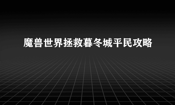 魔兽世界拯救暮冬城平民攻略