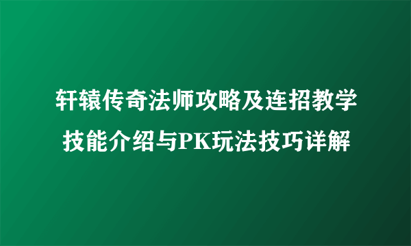 轩辕传奇法师攻略及连招教学 技能介绍与PK玩法技巧详解