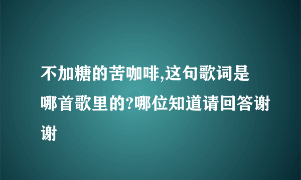 不加糖的苦咖啡,这句歌词是哪首歌里的?哪位知道请回答谢谢