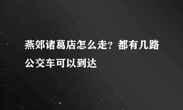 燕郊诸葛店怎么走？都有几路公交车可以到达