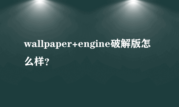 wallpaper+engine破解版怎么样？