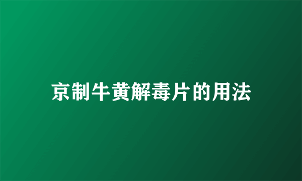 京制牛黄解毒片的用法