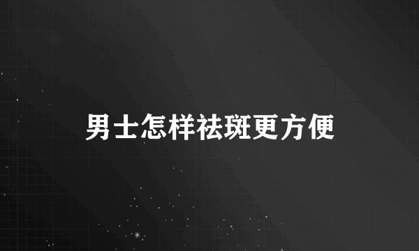 男士怎样祛斑更方便