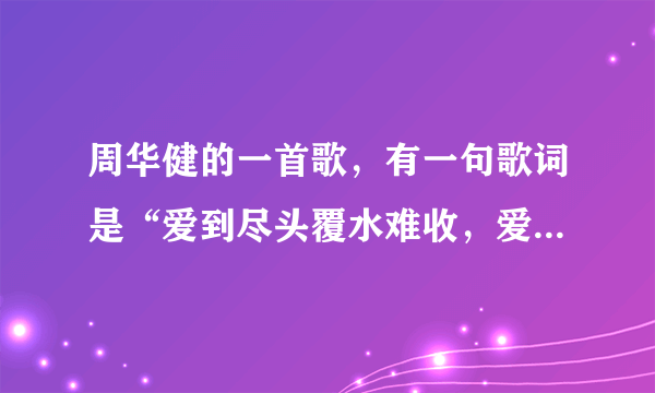 周华健的一首歌，有一句歌词是“爱到尽头覆水难收，爱悠悠恨悠悠。”是什么歌？