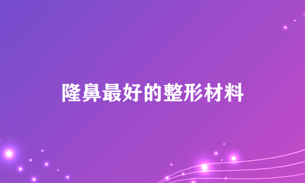 隆鼻最好的整形材料