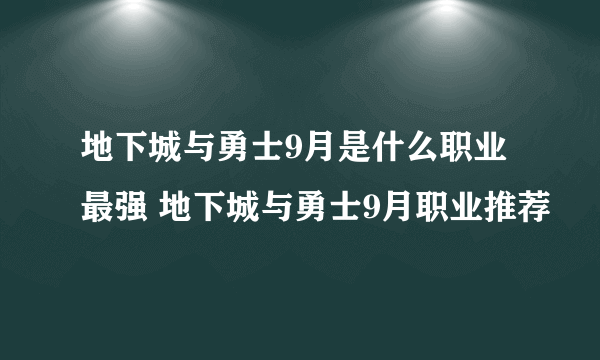 地下城与勇士9月是什么职业最强 地下城与勇士9月职业推荐