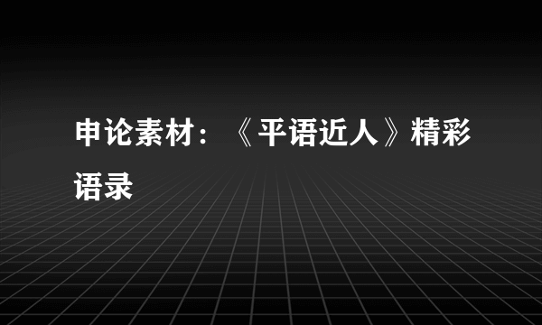 申论素材：《平语近人》精彩语录