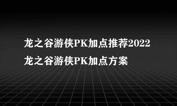 龙之谷游侠PK加点推荐2022 龙之谷游侠PK加点方案