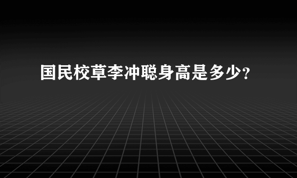 国民校草李冲聪身高是多少？