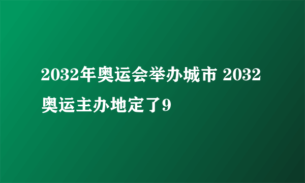 2032年奥运会举办城市 2032奥运主办地定了9