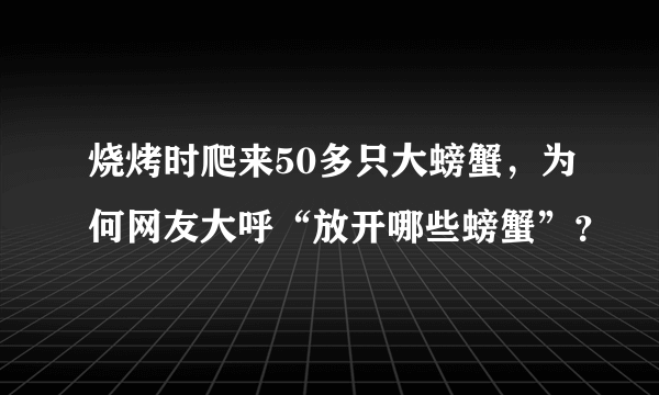 烧烤时爬来50多只大螃蟹，为何网友大呼“放开哪些螃蟹”？