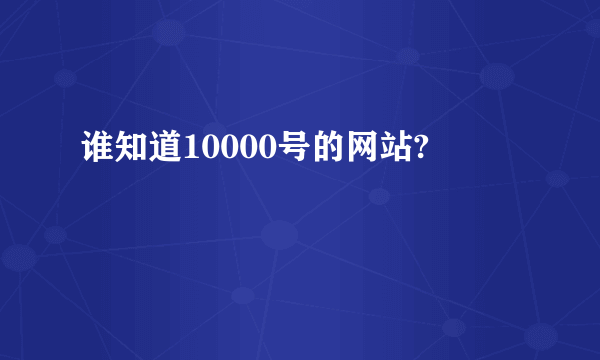 谁知道10000号的网站?