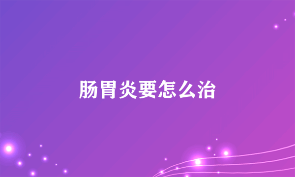 肠胃炎要怎么治