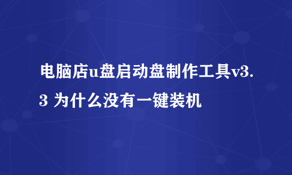 电脑店u盘启动盘制作工具v3.3 为什么没有一键装机