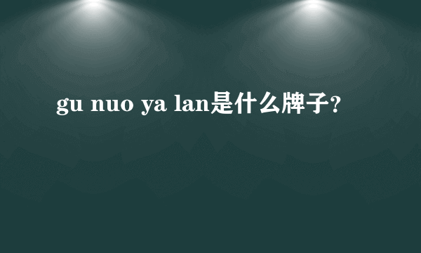 gu nuo ya lan是什么牌子？