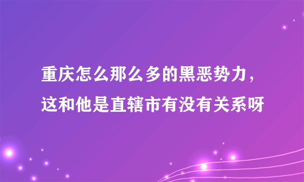 重庆怎么那么多的黑恶势力，这和他是直辖市有没有关系呀